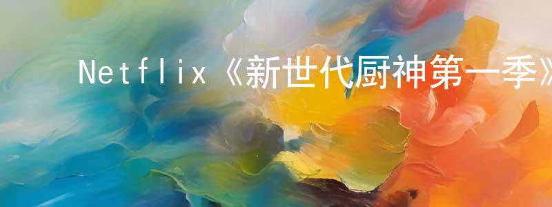 ﻿陈朝运发布﻿Netflix《新世代厨神第一季》迅雷下载/在线观看/百度云-选秀/综艺-美剧天堂